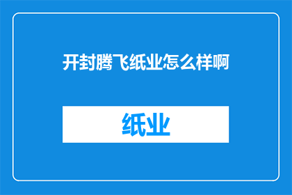 开封腾飞纸业怎么样啊(开封腾飞纸业的运营状况如何？)