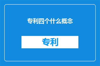 专利四个什么概念(专利四个概念是什么？)
