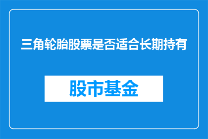 三角轮胎股票是否适合长期持有(长期持有三角轮胎股票是否是一个明智的选择？)