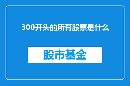 300开头的所有股票是什么(哪些股票是以300开头的？)