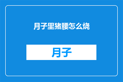 月子里猪腰怎么烧(月子期间如何正确烹饪猪腰？)