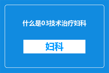 什么是03技术治疗妇科(什么是03技术治疗妇科？)