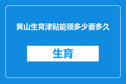 黄山生育津贴能领多少要多久(黄山地区生育津贴的领取额度是多少？需要多长时间才能到账？)