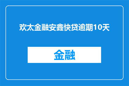 欢太金融安鑫快贷逾期10天(欢太金融的安鑫快贷逾期10天，这背后隐藏着怎样的风险和挑战？)