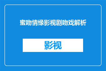 蜜吻情缘影视剧吻戏解析(蜜吻情缘影视剧中吻戏的奥秘：如何解读情感与艺术的交织？)