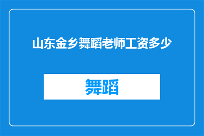 山东金乡舞蹈老师工资多少(山东金乡舞蹈老师的收入水平是多少？)