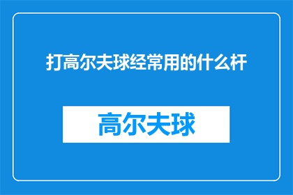 打高尔夫球经常用的什么杆(打高尔夫球时，你通常使用哪种类型的球杆？)