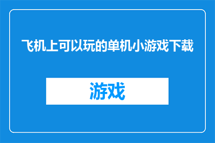 飞机上可以玩的单机小游戏下载(在飞机上，你可以选择下载哪些单机小游戏来打发时间？)