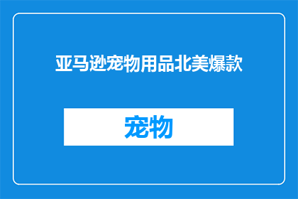 亚马逊宠物用品北美爆款(亚马逊宠物用品北美爆款，为何成为热销之选？)