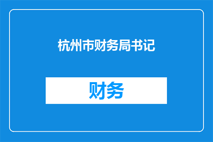 杭州市财务局书记(杭州市财务局书记的职位和职责是什么？)
