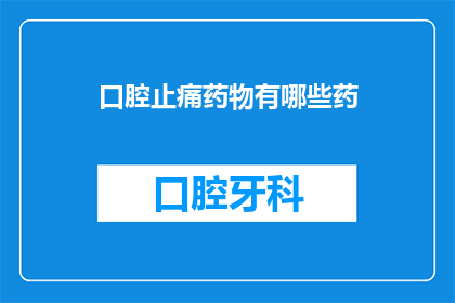 口腔止痛药物有哪些药(口腔疼痛时，有哪些止痛药物可供选择？)