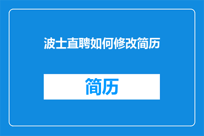 波士直聘如何修改简历(如何优化简历以提升波士直聘的求职成功率？)