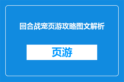 回合战宠页游攻略图文解析(回合战宠页游攻略图文解析如何提升游戏体验？)