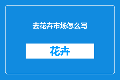 去花卉市场怎么写(您是否好奇如何前往花卉市场？)
