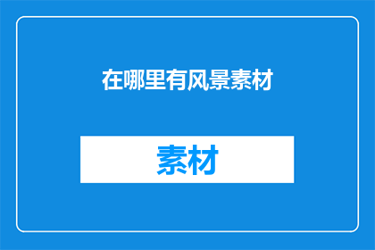 在哪里有风景素材(您知道在哪里可以找到风景素材吗？)