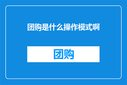 团购是什么操作模式啊(团购操作模式是什么？)