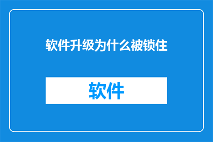 软件升级为什么被锁住(软件升级为何遭遇锁定？解锁背后隐藏着哪些不为人知的秘密？)
