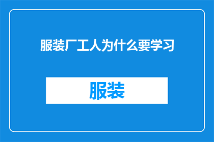 服装厂工人为什么要学习(为什么服装厂工人需要不断学习以适应行业变化？)