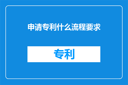 申请专利什么流程要求(申请专利的流程要求是什么？)