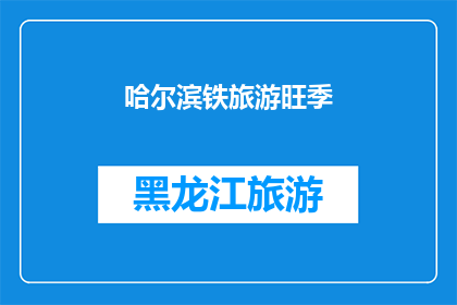 哈尔滨铁旅游旺季(哈尔滨铁旅游旺季：为何游客蜂拥而至？)