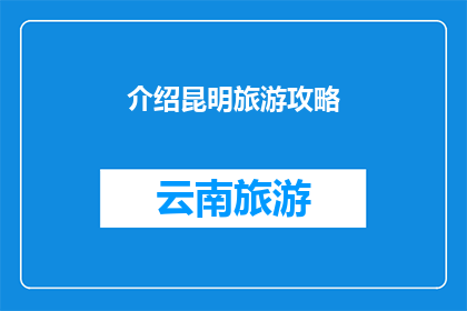 介绍昆明旅游攻略(昆明旅游攻略：探索这座历史与自然交织的城市，你不可错过的五大景点)