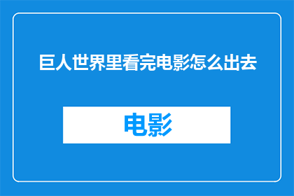 巨人世界里看完电影怎么出去(在巨人世界里看完电影后，如何安全地离开？)