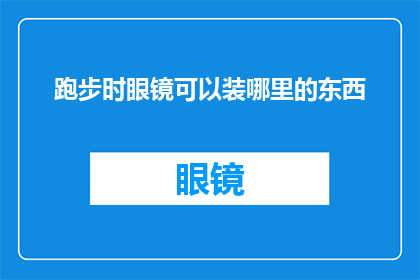 跑步时眼镜可以装哪里的东西(跑步时眼镜可以装什么？探索运动装备的多功能性)