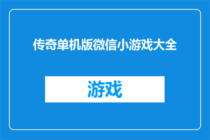 传奇单机版微信小游戏大全(传奇单机版微信小游戏大全：您是否已经准备好探索这些令人兴奋的单人游戏？)