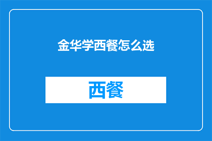 金华学西餐怎么选(如何为金华地区的西餐爱好者选择合适的学习课程？)