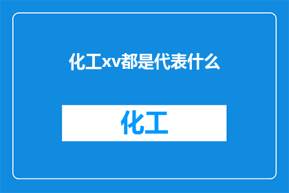 化工xv都是代表什么(化工领域中的xv究竟指代什么？)