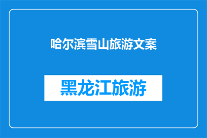 哈尔滨雪山旅游文案(哈尔滨的雪山之旅：您是否准备好探索这座冰雪王国的奥秘？)