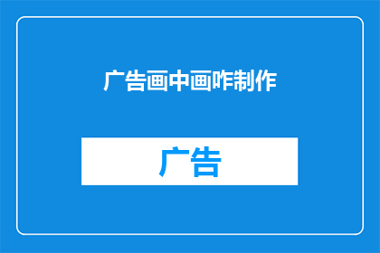 广告画中画咋制作(如何制作引人注目的广告画中画？)