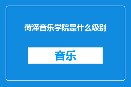 菏泽音乐学院是什么级别(菏泽音乐学院的级别是什么？)