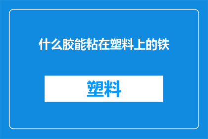 什么胶能粘在塑料上的铁(什么胶能粘在塑料上并牢固地固定铁质物品？)