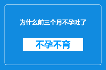 为什么前三个月不孕吐了(为什么在怀孕的前三个月，我竟然出现了呕吐现象？)