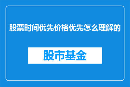 股票时间优先价格优先怎么理解的(如何理解股票交易中的时间优先和价格优先原则？)