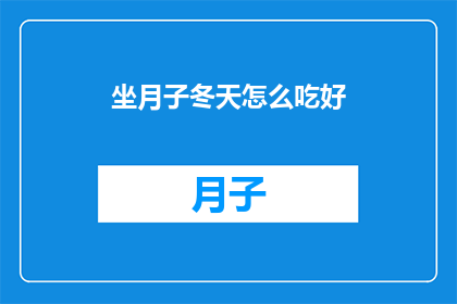 坐月子冬天怎么吃好(冬季坐月子，如何科学调养身体？)