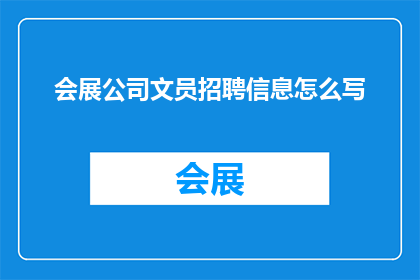 会展公司文员招聘信息怎么写(如何撰写一份吸引人的会展公司文员招聘信息？)