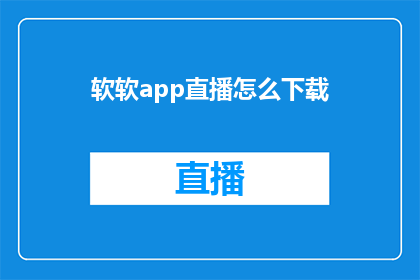 软软app直播怎么下载(如何下载软软app直播？)
