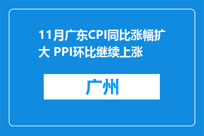 11月广东CPI同比涨幅扩大 PPI环比继续上涨