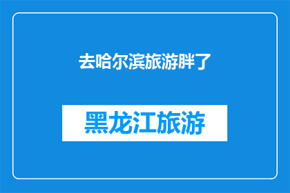 去哈尔滨旅游胖了(哈尔滨之旅后体重增加？旅游体验与身材管理之间的微妙平衡)