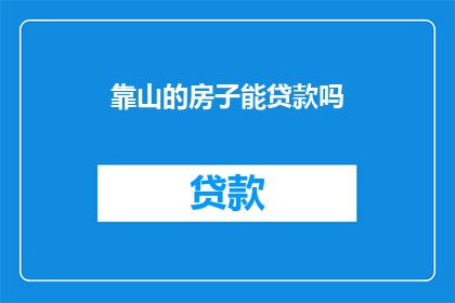 靠山的房子能贷款吗(靠山的房子能否进行贷款？探究房产融资的可能性)