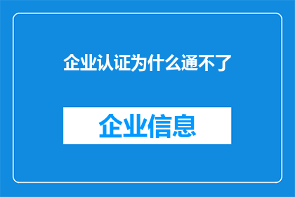 企业认证为什么通不了(企业认证为何难以通行？)
