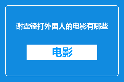 谢霆锋打外国人的电影有哪些(有哪些电影是谢霆锋参与的，并且涉及与外国人的冲突或对抗？)