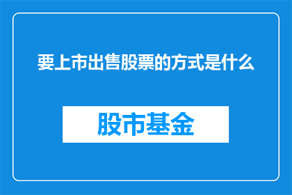 要上市出售股票的方式是什么(如何实现股票上市并成功出售？)
