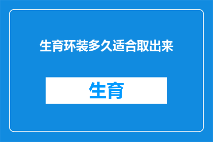 生育环装多久适合取出来(生育环装多久后适宜取出？)