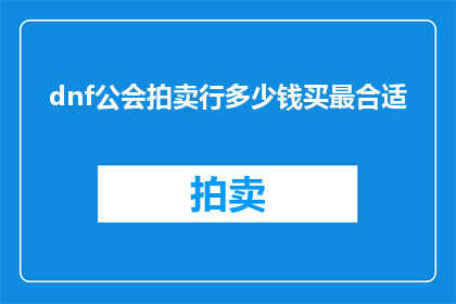 dnf公会拍卖行多少钱买最合适(如何确定在DNF公会拍卖行中购买物品的最合适价格？)