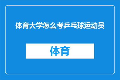 体育大学怎么考乒乓球运动员(体育大学如何选拔乒乓球运动员？)