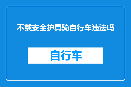 不戴安全护具骑自行车违法吗(骑行时未佩戴安全护具是否构成违法？)
