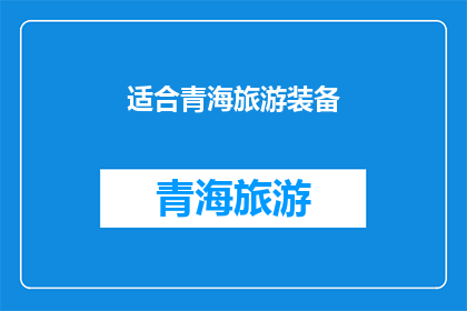 适合青海旅游装备(青海旅游必备装备清单：您是否已经准备就绪？)
